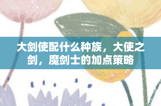 大剑使配什么种族图片