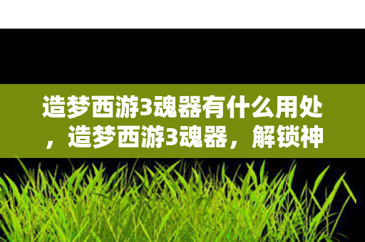 造梦西游3魂器有什么用处图片
