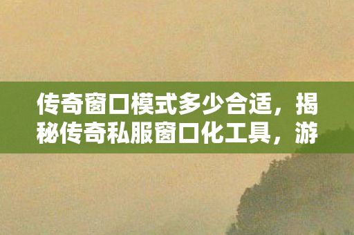 揭秘传奇私服窗口化工具图片