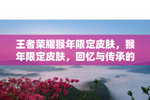 王者荣耀猴年限定皮肤图片