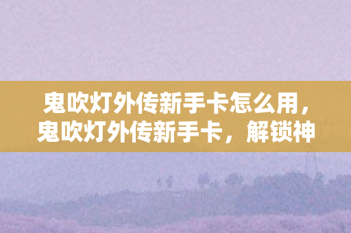 鬼吹灯外传新手卡怎么用图片