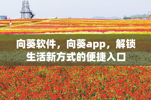 向葵软件，向葵app，解锁生活新方式的便捷入口