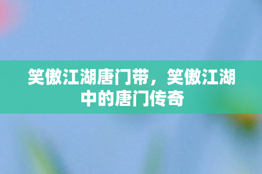 笑傲江湖唐门带，笑傲江湖中的唐门传奇
