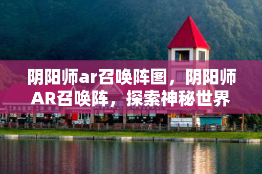 阴阳师ar召唤阵图，阴阳师AR召唤阵，探索神秘世界的全新入口