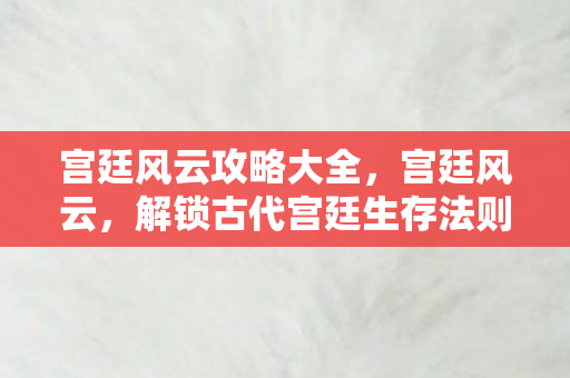 解锁古代宫廷生存法则图片