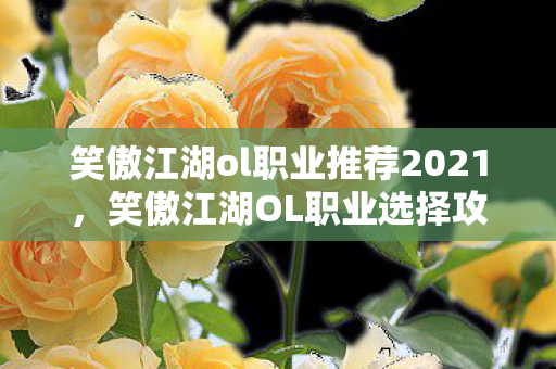 笑傲江湖ol职业推荐2021，笑傲江湖OL职业选择攻略