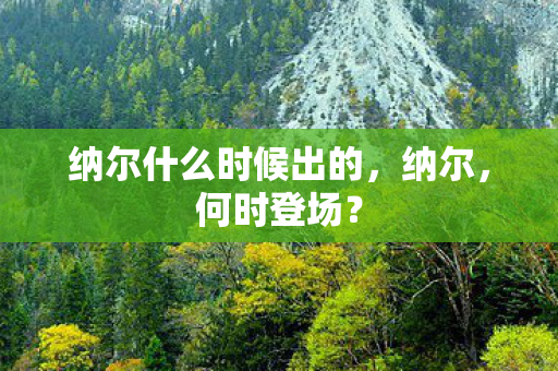 纳尔什么时候出的图片