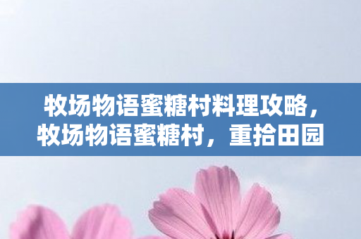 牧场物语蜜糖村料理攻略图片