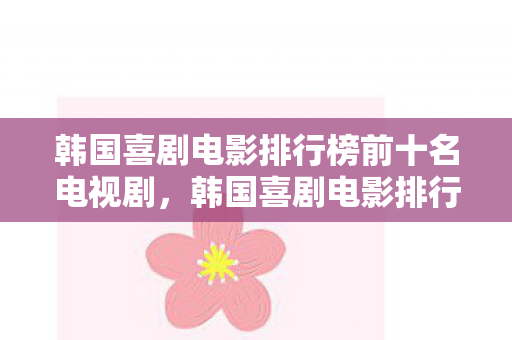 韩国喜剧电影排行榜前十名电视剧图片