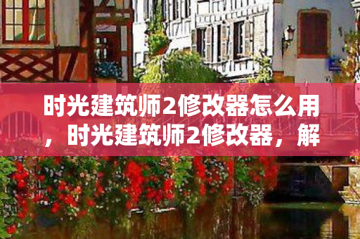 时光建筑师2修改器怎么用图片