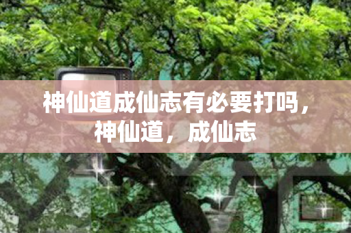 神仙道成仙志有必要打吗图片