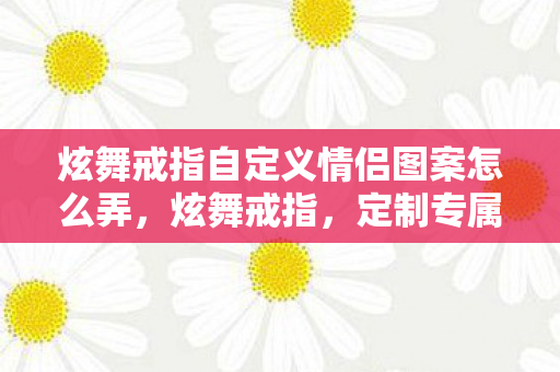 炫舞戒指自定义情侣图案怎么弄图片