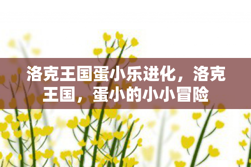 洛克王国蛋小乐进化图片