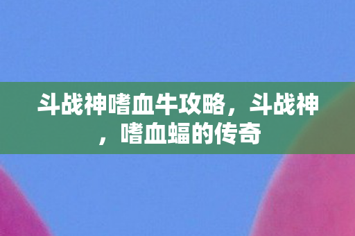 斗战神嗜血牛攻略图片