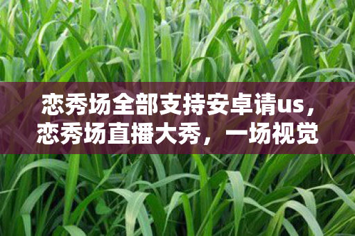 恋秀场全部支持安卓请us图片