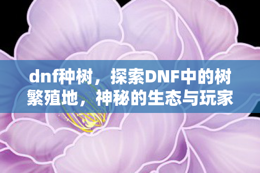 探索DNF中的树繁殖地图片