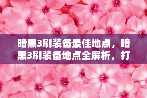 暗黑3刷装备地点全解析图片