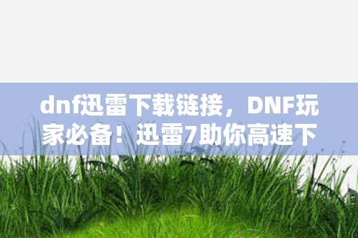 迅雷7助你高速下载游戏资源图片