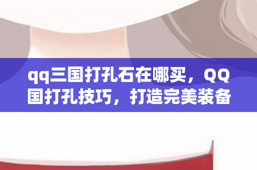 qq三国打孔石在哪买图片