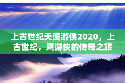 上古世纪天鹰游侠2020图片
