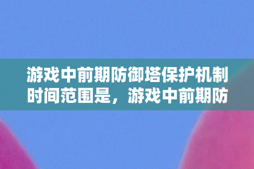 游戏中前期防御塔保护机制时间范围是图片