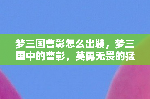 梦三国曹彰怎么出装，梦三国中的曹彰，英勇无畏的猛将
