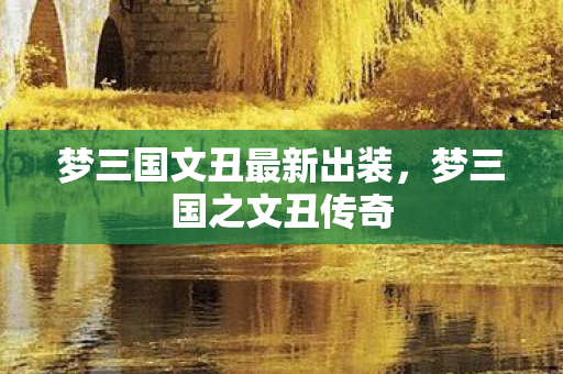 梦三国文丑最新出装，梦三国之文丑传奇