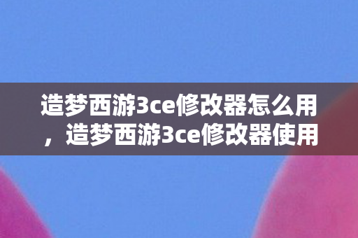 造梦西游3ce修改器使用指南图片