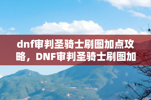 dnf审判圣骑士刷图加点攻略图片