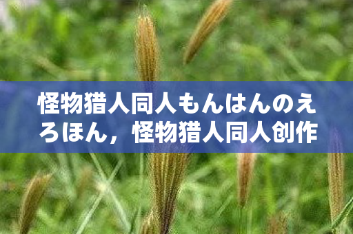 怪物猎人同人もんはんのえろほん图片