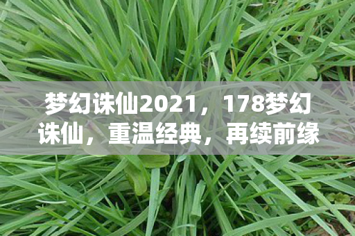 梦幻诛仙2021，178梦幻诛仙，重温经典，再续前缘