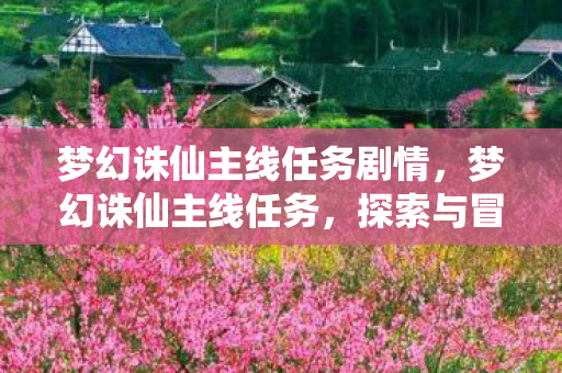 梦幻诛仙主线任务剧情，梦幻诛仙主线任务，探索与冒险的旅程