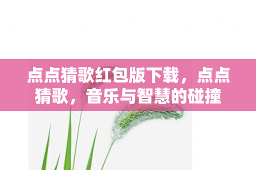 点点猜歌红包版下载，点点猜歌，音乐与智慧的碰撞