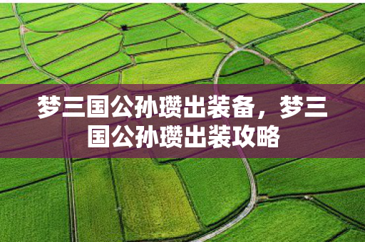 梦三国公孙瓒出装备，梦三国公孙瓒出装攻略