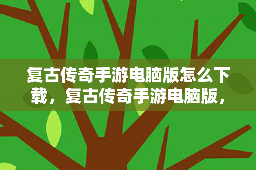 复古传奇手游电脑版怎么下载图片