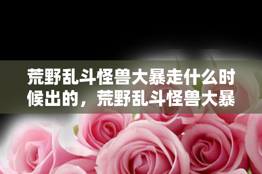 荒野乱斗怪兽大暴走什么时候出的图片