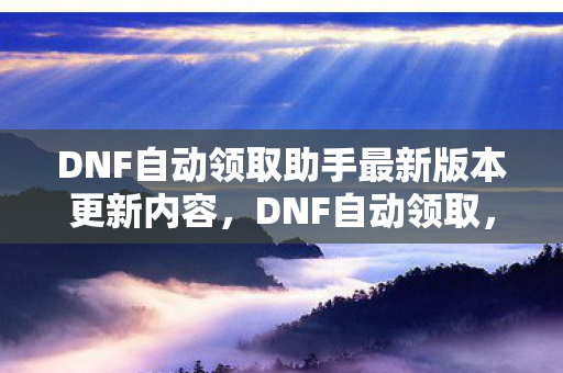 DNF自动领取助手最新版本更新内容图片