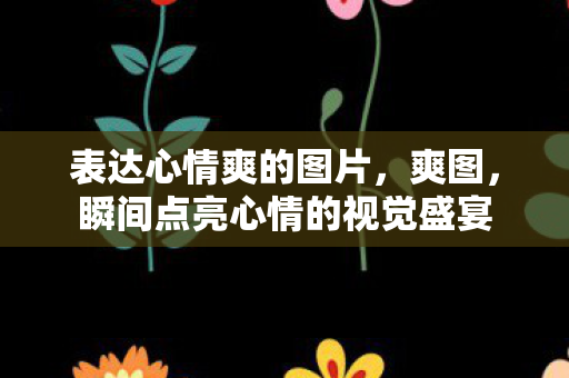 瞬间点亮心情的视觉盛宴图片