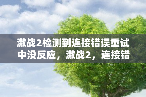 激战2检测到连接错误重试中没反应图片