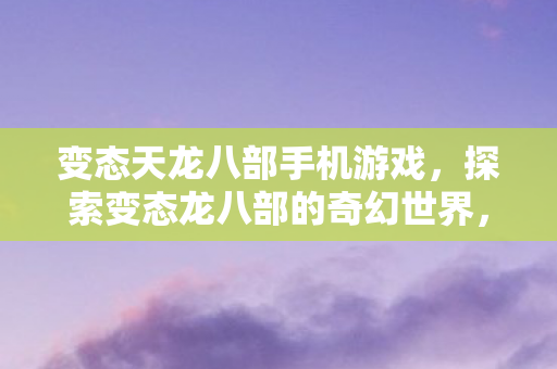探索变态龙八部的奇幻世界图片