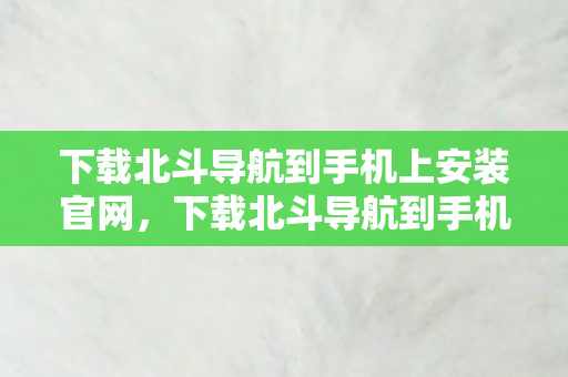 下载北斗导航到手机上安装官网图片