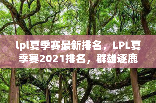 lpl夏季赛最新排名，LPL夏季赛2021排名，群雄逐鹿，谁将问鼎？