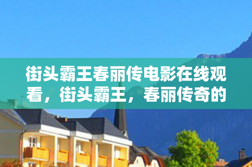 街头霸王春丽传电影在线观看图片