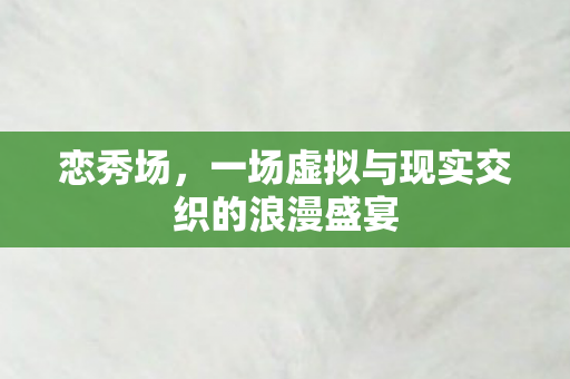 一场虚拟与现实交织的浪漫盛宴图片