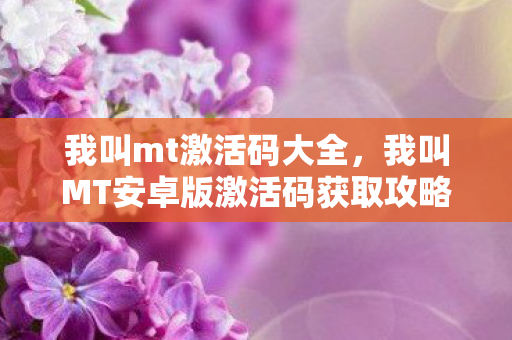 我叫MT安卓版激活码获取攻略图片