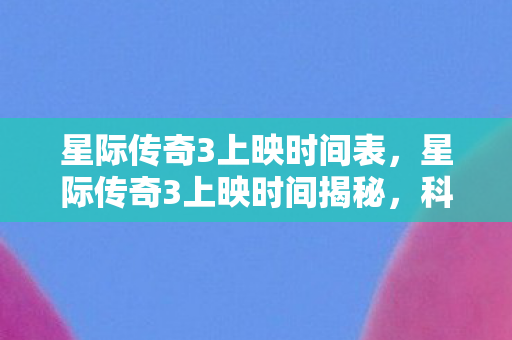 星际传奇3上映时间揭秘图片