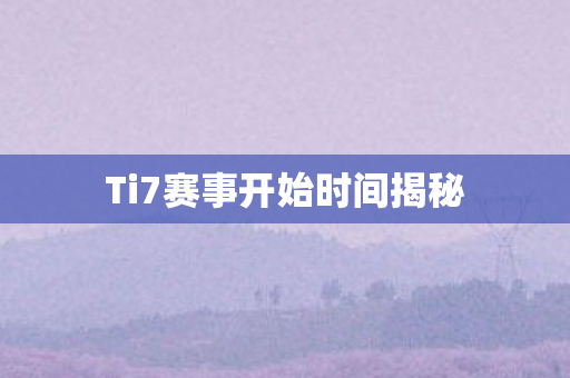 Ti7赛事开始时间揭秘