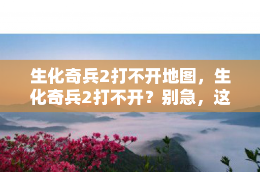 生化奇兵2打不开地图图片