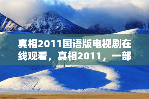 真相2011国语版电视剧在线观看图片