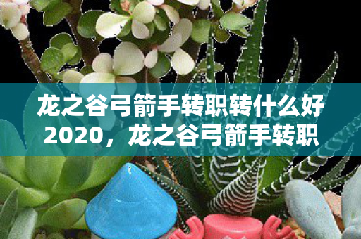 龙之谷弓箭手转职转什么好2020图片